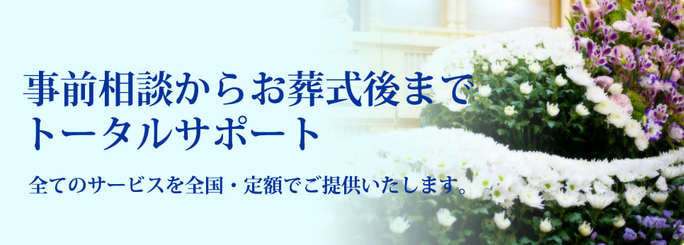 事前相談からお葬式後までトータルサポート
